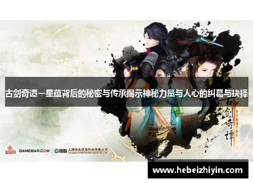 古剑奇谭一星蕴背后的秘密与传承揭示神秘力量与人心的纠葛与抉择